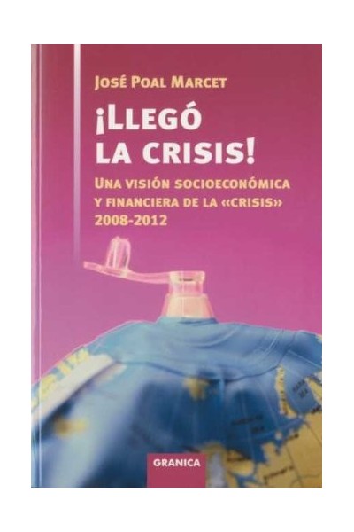 Llegó la Crisis! : Una Visión Socioeconómica y Financiera de la Crisis. 2008-2012